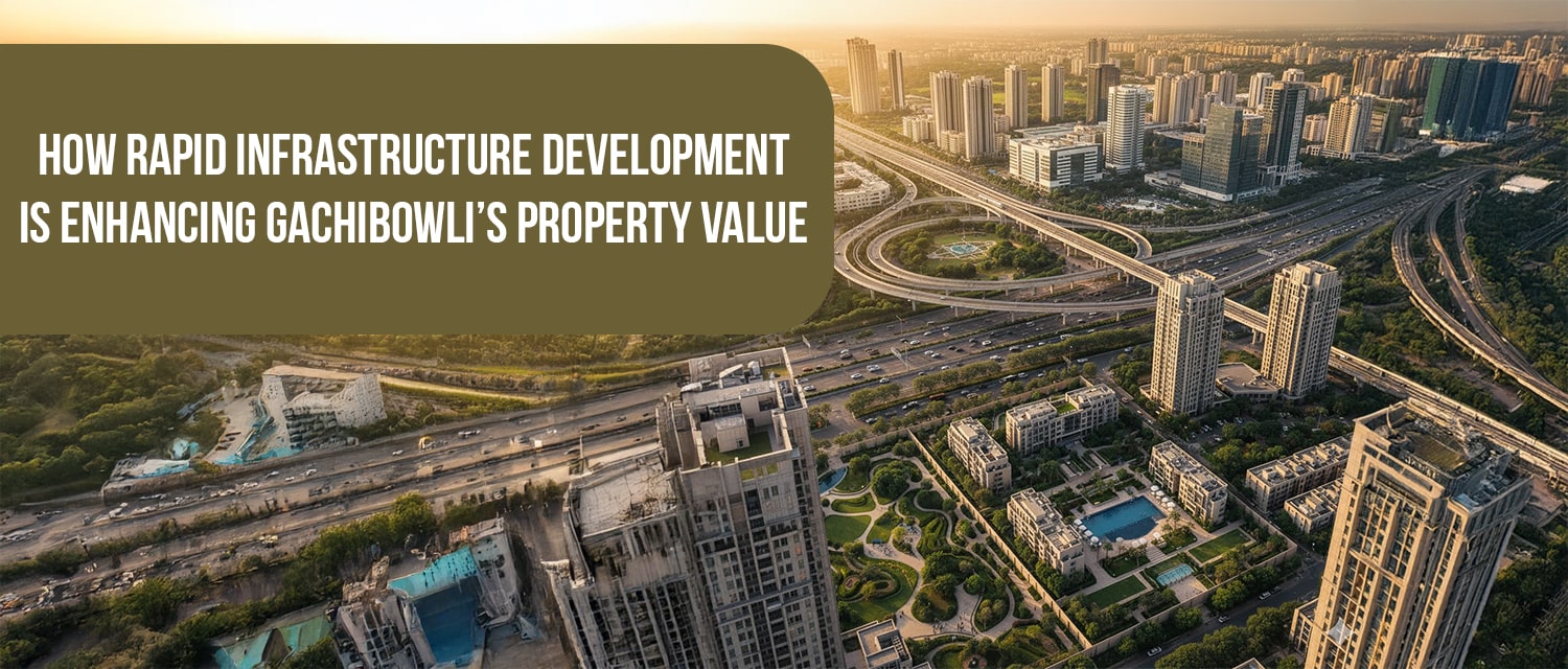 How Rapid Infrastructure Development Is Enhancing Gachibowli’s Property Value