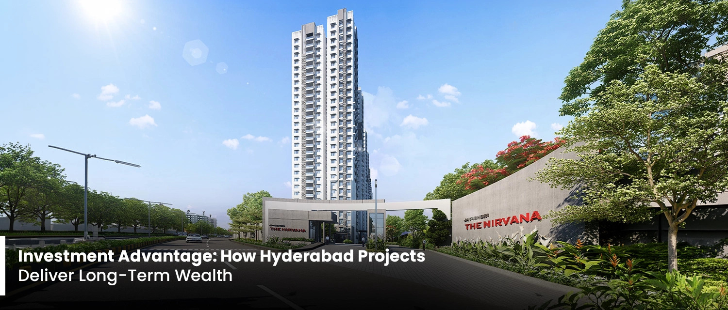 Investment Advantage: How Hyderabad Projects Deliver Long-Term Wealth