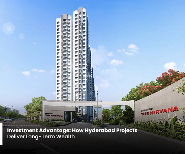 Investment Advantage: How Hyderabad Projects Deliver Long-Term Wealth